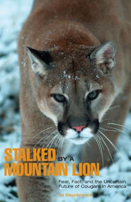 Stalked by a Mountain Lion: Fear, Fact, And The Uncertain Future Of Cougars In America, First Edition - Jo Deurbrouck