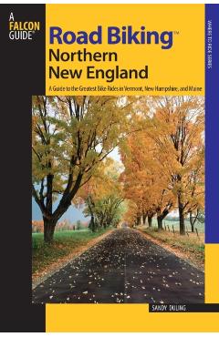 Road Biking(TM) Northern New England: A Guide To The Greatest Bike Rides In Vermont, New Hampshire, And Maine, First Edition - Sandra Duling