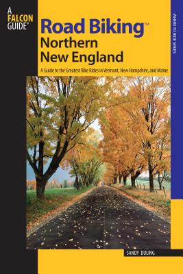 Road Biking(TM) Northern New England: A Guide To The Greatest Bike Rides In Vermont, New Hampshire, And Maine, First Edition - Sandra Duling