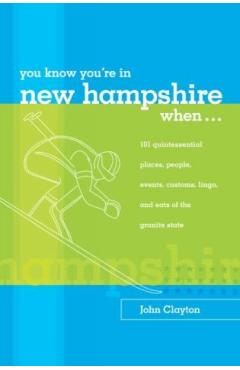 You Know You're in New Hampshire When...: 101 Quintessential Places, People, Events, Customs, Lingo, and Eats of the Granite State, You Know You're In - John Clayton