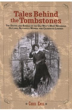 Tales Behind the Tombstones: The Deaths And Burials Of The Old West's Most Nefarious Outlaws, Notorious Women, And Celebrated Lawmen, First Edition - Chris Enss