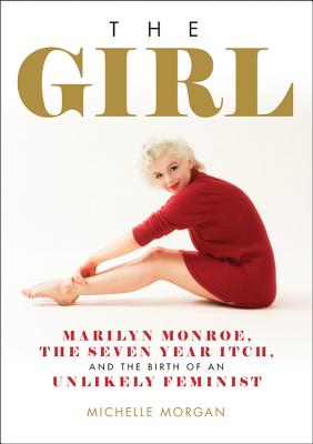 The Girl: Marilyn Monroe, the Seven Year Itch, and the Birth of an Unlikely Feminist - Michelle Morgan