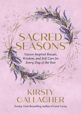 Sacred Seasons: Nature-Inspired Rituals, Wisdom, and Self-Care for Every Day of the Year - Kirsty Gallagher