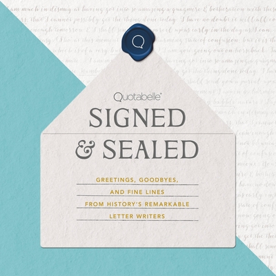 Signed & Sealed: Greetings, Goodbyes, and Fine Lines from History's Remarkable Letter Writers - Quotabelle