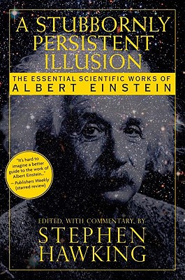 A Stubbornly Persistent Illusion: The Essential Scientific Works of Albert Einstein - Stephen Hawking