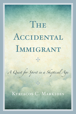 The Accidental Immigrant: A Quest for Spirit in a Skeptical Age - Kyriacos C. Markides