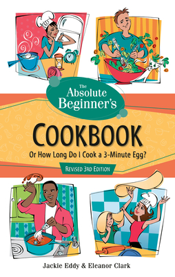 The Absolute Beginner's Cookbook, Revised 3rd Edition: Or How Long Do I Cook a 3-Minute Egg? - Jackie Eddy