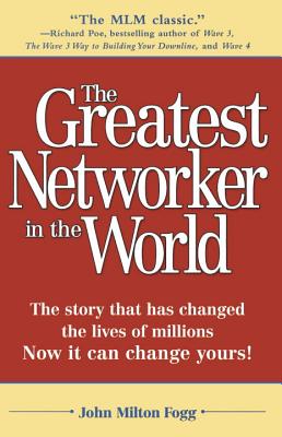 The Greatest Networker in the World: The Story That Has Changed the Lives of Millions Now It Can Change Yours! - John Milton Fogg