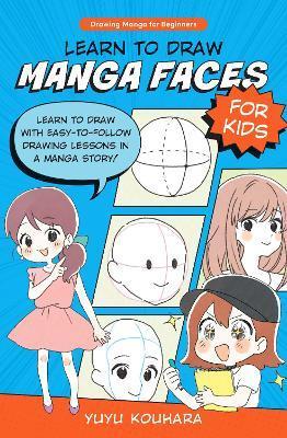 Learn to Draw Manga Faces for Kids: Learn to Draw with Easy-To-Follow Drawing Lessons in a Manga Story! - Yuyu Kouhara