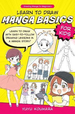 Learn to Draw Manga Basics for Kids: Learn to Draw with Easy-To-Follow Drawing Lessons in a Manga Story! - Yuyu Kouhara
