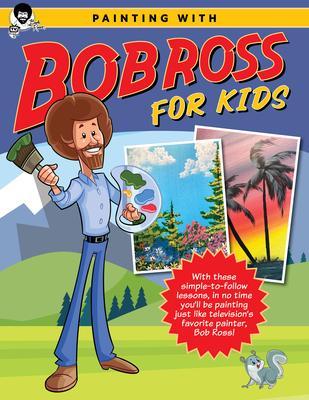 Painting with Bob Ross for Kids: With These Simple-To-Follow Lessons, in No Time Kids Will Be Painting Just Like Television's Favorite Painter, Bob Ro - Bob Ross Inc