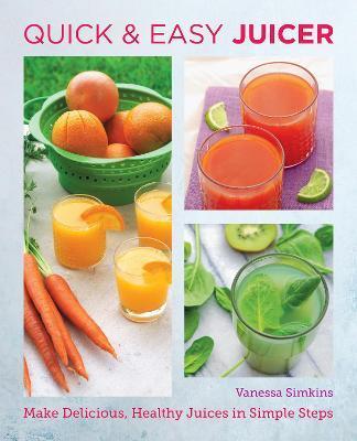 Quick and Easy Juicer: Make Delicious, Healthy Juices in Simple Steps - Vanessa Simkins