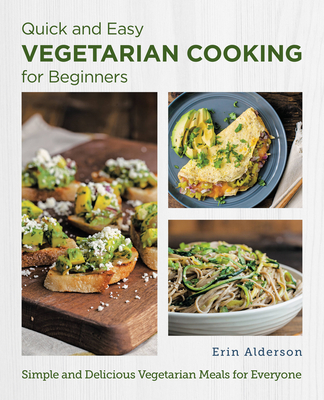 Quick and Easy Vegetarian Cooking for Beginners: Simple and Delicious Vegetarian Meals for Everyone - Erin Alderson