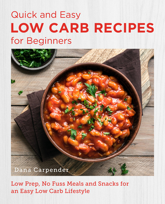 Quick and Easy Low Carb Recipes for Beginners: Low Prep, No Fuss Meals and Snacks for an Easy Low Carb Lifestyle - Dana Carpender