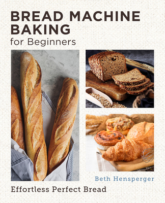Bread Machine Baking for Beginners: Effortless Perfect Bread - Beth Hensperger