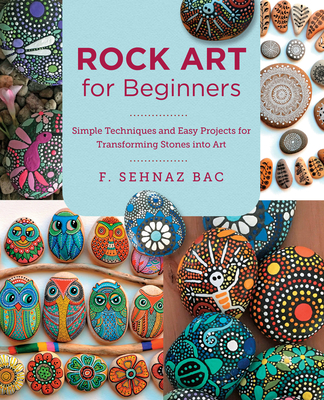 Rock Art for Beginners: Simple Techiques and Easy Projects for Transforming Stones Into Art - F. Sehnaz Bac