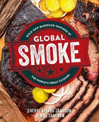 Global Smoke: Bold New Barbecue Inspired by the World's Great Cuisines - Cheryl Jamison