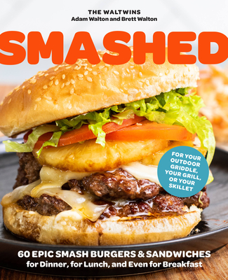 Smashed: 60 Epic Smash Burgers and Sandwiches for Dinner, for Lunch, and Even for Breakfast--For Your Outdoor Griddle, Grill, o - Adam Walton