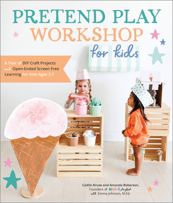 Pretend Play Workshop for Kids: A Year of DIY Craft Projects and Open-Ended Screen-Free Learning for Kids Ages 3-7 - Caitlin Kruse
