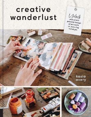 Creative Wanderlust: Unlock Your Artistic Potential Through Mixed-Media Art Journaling Techniques - Kasia Avery