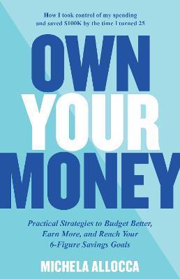 Own Your Money: Practical Strategies to Budget Better, Earn More, and Reach Your 6-Figure Savings Goals - Michela Allocca
