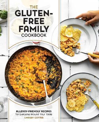 The Gluten-Free Family Cookbook: Allergy-Friendly Recipes for Everyone Around Your Table - Lindsay Cotter