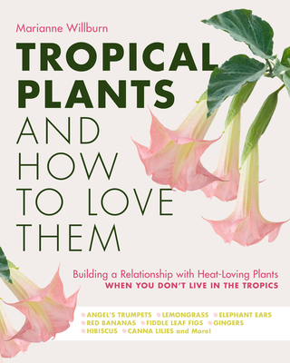 Tropical Plants and How to Love Them: Building a Relationship with Heat-Loving Plants When You Don't Live in the Tropics - Angel's Trumpets - Lemongra - Marianne Willburn