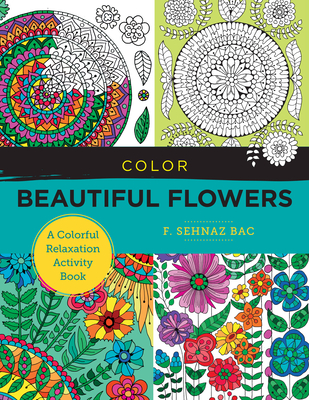 Color Beautiful Flowers: A Colorful Relaxation Activity Book - F. Sehnaz Bac