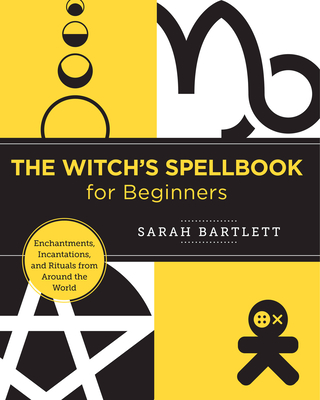 The Witch's Spellbook for Beginners: Enchantments, Incantations, and Rituals from Around the World - Sarah Bartlett