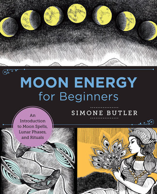 Moon Energy for Beginners: An Introduction to Moon Spells, Lunar Phases, and Rituals - Simone Butler