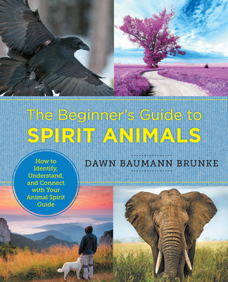 The Beginner's Guide to Spirit Animals: How to Identify, Understand, and Connect with Your Animal Spirit Guide - Dawn Baumann Brunke