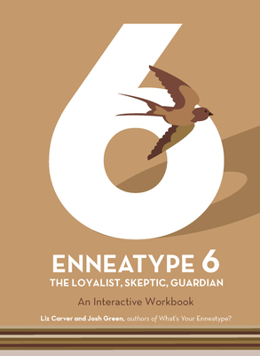 Enneatype 6: The Loyalist, Skeptic, Guardian: An Interactive Workbook - Liz Carver