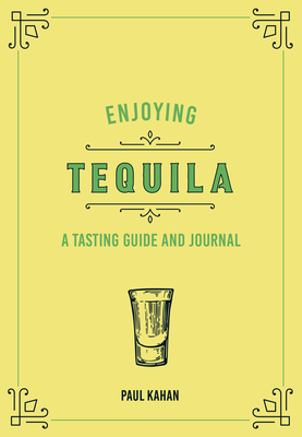 Enjoying Tequila: A Tasting Guide and Journal - Paul Kahan