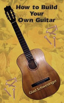 How to Build Your Own Guitar - Glad Schwesinger