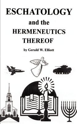 Eschatology and the Hermeneutics Thereof - Gerald W. Elliott