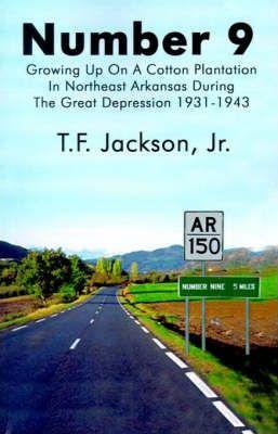 Number 9: Growing Up on a Cotton Plantation in Northeast Arkansas During the Great Depression 1931-1943 - T. F. Jackson