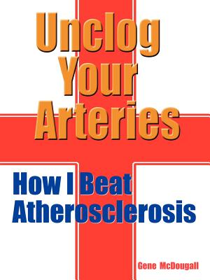 Unclog Your Arteries: How I Beat Atherosclerosis - Gene Mcdougall