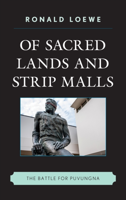 Of Sacred Lands and Strip Malls: The Battle for Puvungna - Ronald Loewe