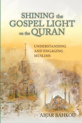 Coperta cărții 'Shining the Gospel Light on the Quran: Understanding and Engaging Muslims - Abjar Bahkou'