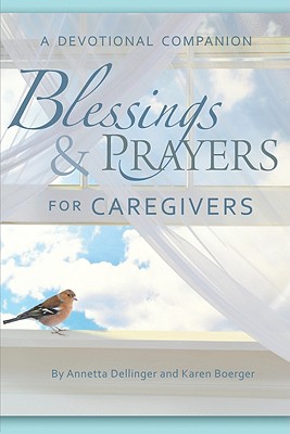 Blessings & Prayers for Caregivers: A Devotional Companion - Annetta Dellinger