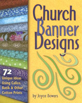 Church Banner Designs: 72 Unique Ideas Using Calico, Batik & Other Cotton Prints - Joyce Bowers