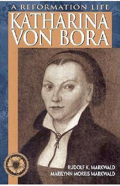 Poza produsului Katharina Von Bora: A Reformation Life - Rudolf K. Markwald