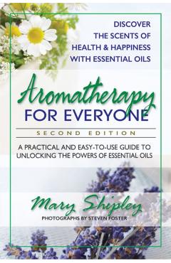 Aromatherapy for Everyone: A Practical and Easy-To-Use Guide to Unlocking the Powers of Essential Oils - Mary Shipley