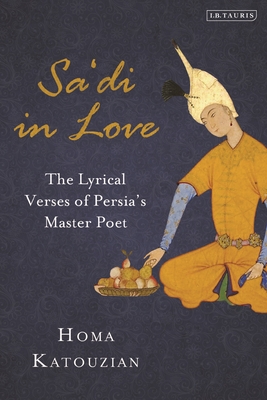 Sa'di in Love: The Lyrical Verses of Persia's Master Poet - Homa Katouzian