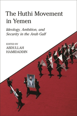 The Huthi Movement in Yemen: Ideology, Ambition and Security in the Arab Gulf - Abdullah Hamidaddin