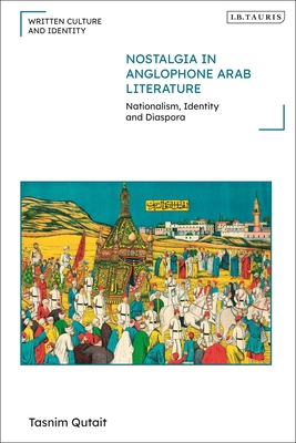 Nostalgia in Anglophone Arab Literature: Nationalism, Identity and Diaspora - Tasnim Qutait