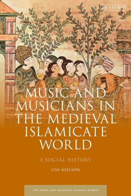 Music and Musicians in the Medieval Islamicate World: A Social History - Lisa Nielson