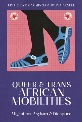 Queer and Trans African Mobilities: Migration, Asylum and Diaspora - B. Camminga