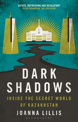 Dark Shadows: Inside the Secret World of Kazakhstan - Joanna Lillis