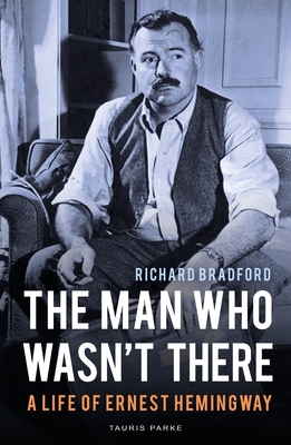 The Man Who Wasn't There: A Life of Ernest Hemingway - Richard Bradford